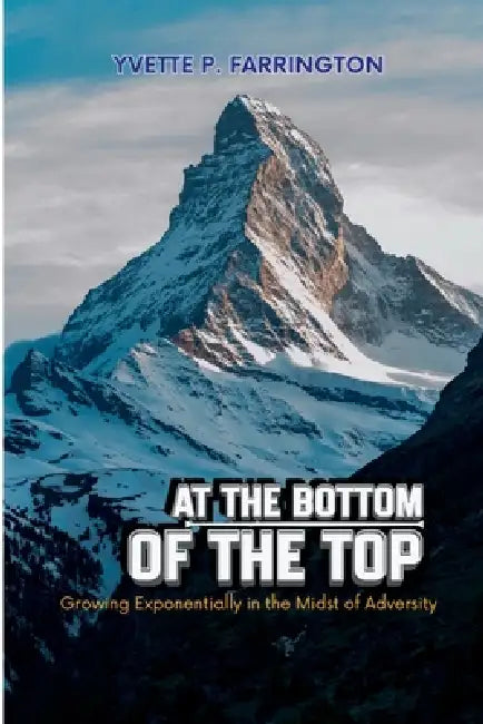 At The Bottom of The Top: Growing Exponentially in the Midst of Adversity by Yvette P. Farrington