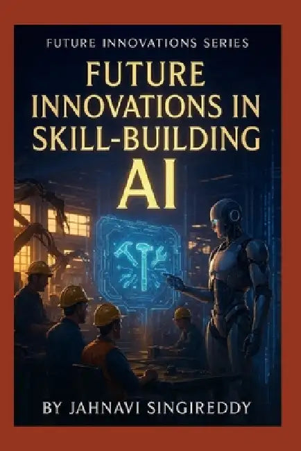 Future Innovations in Skill-Building AI: 225 Workforce Mastery Innovations by Jahnavi Singireddy