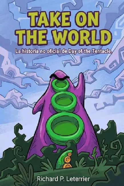 Take On The World: La historia no oficial de Day of the Tentacle by Richard P. Leterrier