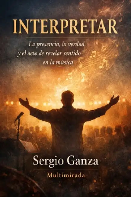 Interpretar: La presencia, la verdad y el acto de revelar sentido en la música by Editorial Multimirada, Sergio Hernan Ganza