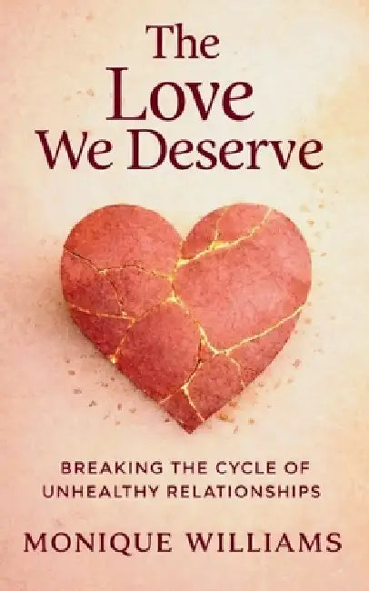 The Love We Deserve: Breaking The Cycle of Unhealthy Relationships by Monique L. Williams