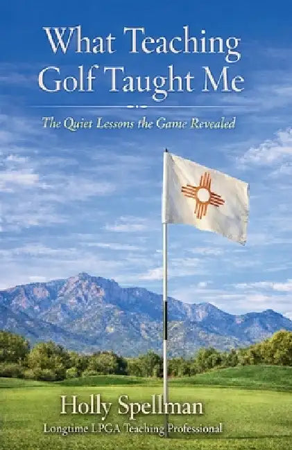 What Teaching Golf Taught Me: The Quiet Lessons Golf Revealed by Holly Spellman