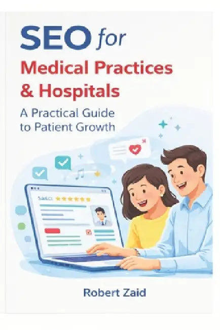 SEO for Medical Practices & Hospitals: A Practical Guide to Patient Growth, Local SEO, Google Rankings, and Healthcare Marketing by Robert Zaid