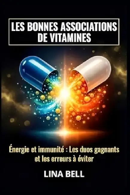 Les Bonnes Associations de Vitamines: Énergie et immunité Les duos gagnants et les erreurs à éviter by Lina Bell