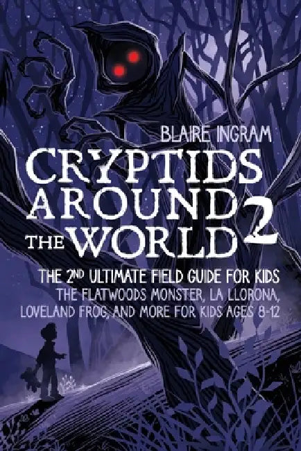 Cryptids Around the World 2: The 2nd Ultimate Field Guide for Kids - The Flatwoods Monster, La Llorona, Loveland Frog, and More for Kids Ages 8-12 by Blaire Ingram