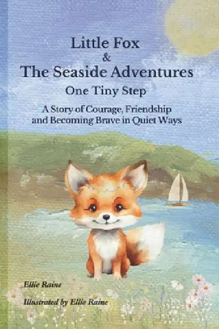 Little Fox & The Seaside Adventures: One Tiny Step A Story of Courage, Friendship and Becoming Brave in Quiet Ways by Ellie Raine