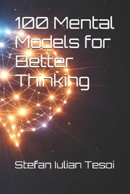100 Mental Models for Better Thinking by Stefan Iulian Tesoi