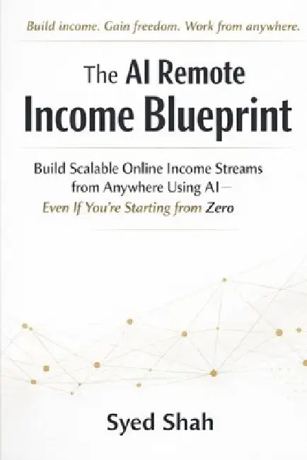 The AI Remote Income Blueprint: Build Scalable Online Income Streams from Anywhere Using AI-Even If You're Starting from Zero by Syed Shah