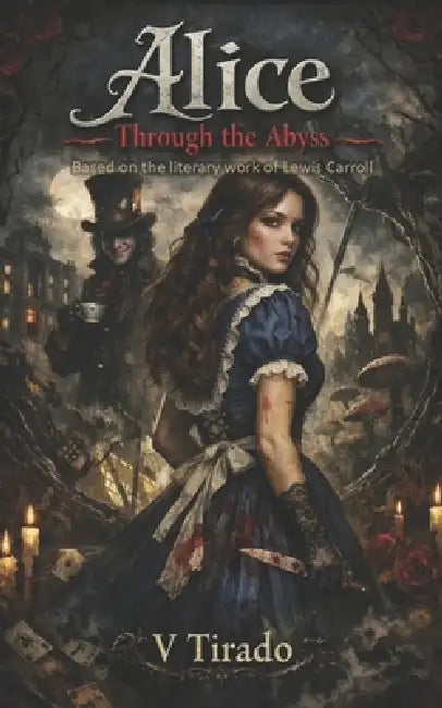 Alice Through the Abyss: A Gothic Retelling of Romance, Obsession, Madness and Shadows by Victor Hugo Tirado Castillo