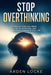 Stop Overthinking: How to Calm Your Mind, Let Go of Anxiety, and Take Back Control of Your Life by Arden Locke
