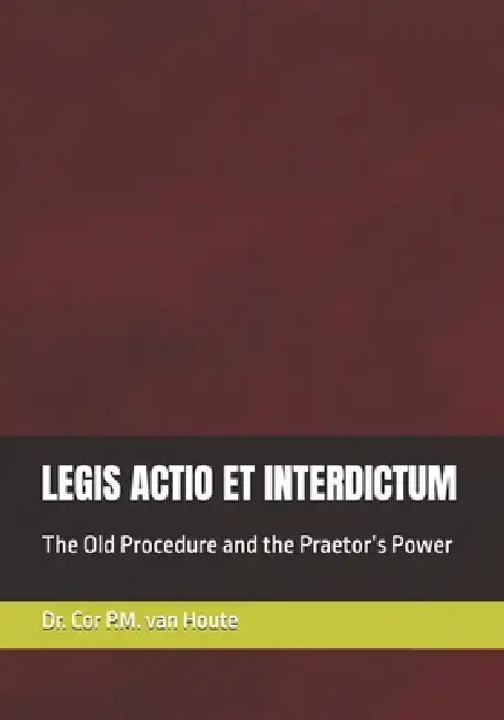 Legis Actio Et Interdictum: The Old Procedure and the Praetor's Power by Cor P. M. Van Houte