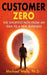 Customer Zero: The Shortest Path from an Idea to a Real Business by Michael Wells