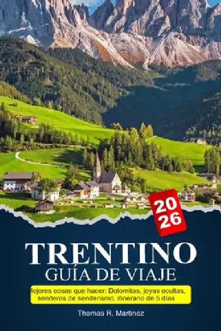 TRENTINO Guía de viaje 2026-2027: Mejores cosas que hacer: Dolomitas, joyas ocultas, senderos de senderismo, itinerario de 5 días by Thomas R. Martinez