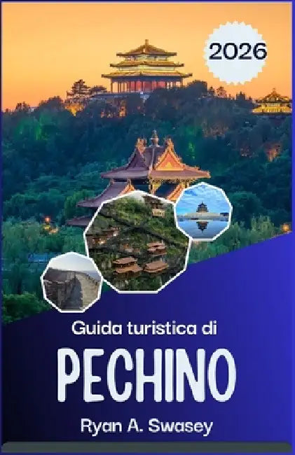 Guida turistica di Pechino 2026: Dai monumenti storici alle attrazioni moderne, con consigli e itinerari da esperti by Ryan A. Swasey