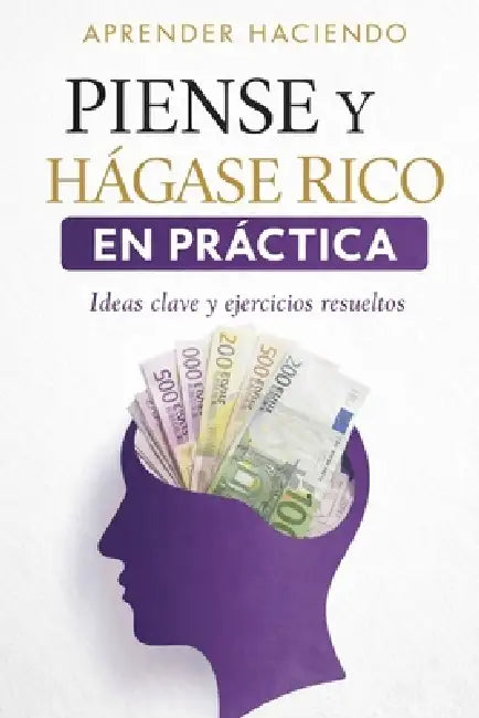 Piense Y Hágase Rico En Práctica: Ideas clave y ejercicios resueltos by Aprender Haciendo