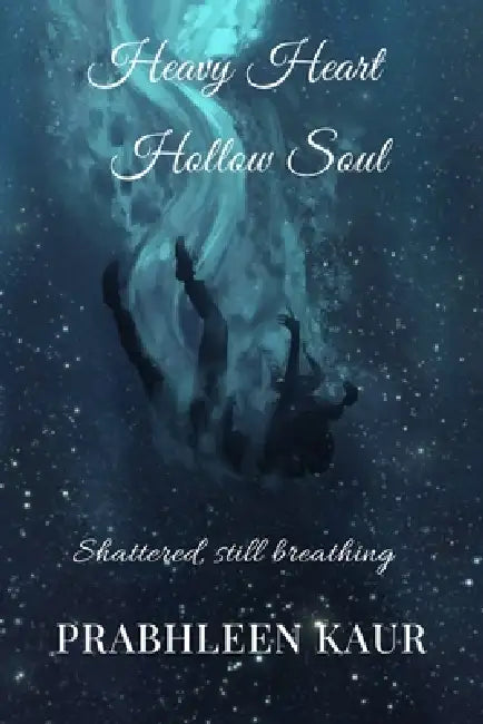 Heavy Heart, Hollow Soul: Shattered, Still Breathing by Prabhleen Kaur
