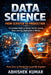 Data Science from Scratch to Production: A Complete Guide to Python, Machine Learning, Deep Learning, Deployment & MLOps by Abhishek Kumar
