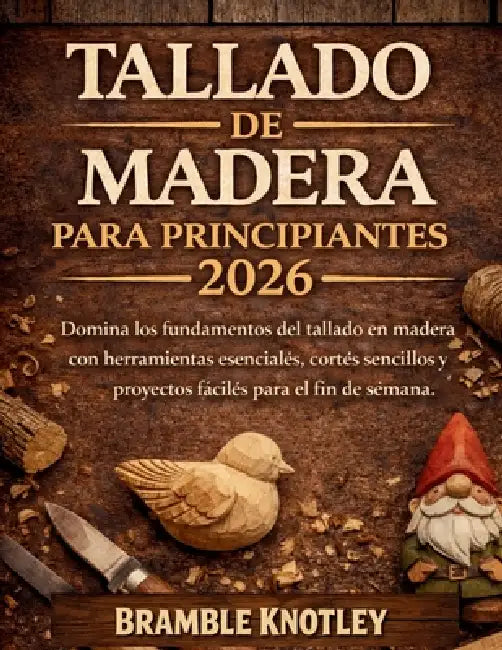 Tallado de Madera Para Principiantes 2026: Domina los fundamentos del tallado en madera con herramientas esenciales, cortes sencillos y proyectos fáci by Bramble Knotley