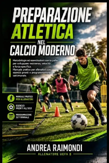 Preparazione atletica nel calcio moderno.: Metodologie ed esercitazioni con la palla per sviluppare resistenza, velocità e forza specifica. Manuale pr by Andrea Raimondi