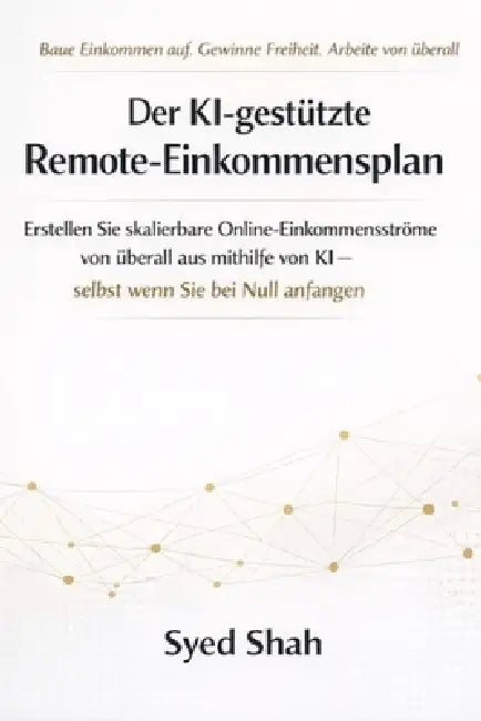 Der KI-gestützte Remote-Einkommensplan: Erstellen Sie skalierbare Online-Einkommensströme von überall aus mithilfe von KI - selbst wenn Sie bei Null a by Syed Shah
