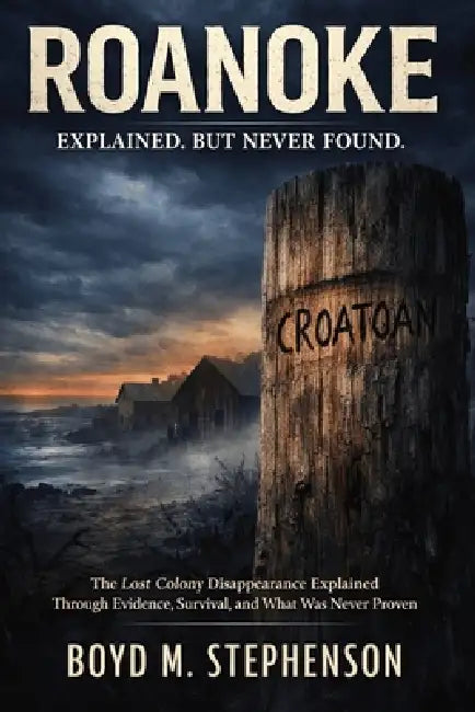 Roanoke: Explained. But Never Found. by Boyd M. Stephenson