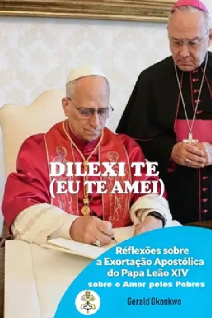 Dilexi Te (EU Te Amei): Reflexões sobre a Exortação Apostólica do Papa Leão XIV sobre o Amor pelos Pobres by Gerald Okonkwo