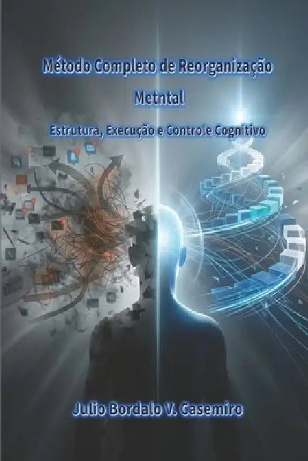 Método Completo de Reorganização Metntal: Estrutura, Execução e Controle Cognitivo by Julio Bordalo V. Casemiro