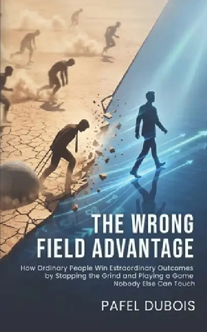The Wrong Field Advantage: How Ordinary People Win Extraordinary Outcomes in Career and Life by Pafel DuBois