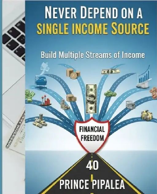 Never Depend on a Single Income Source: Build Multiple Streams of income by Prince Pipalea