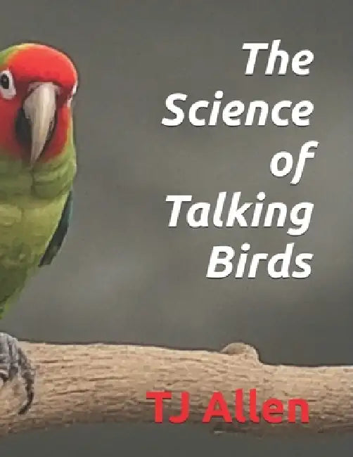 The Science of Talking Birds by Tj Allen
