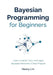 Bayesian Programming for Beginners: Learn to Build, Train, and Apply Bayesian Networks in Real Projects by Henry Lin