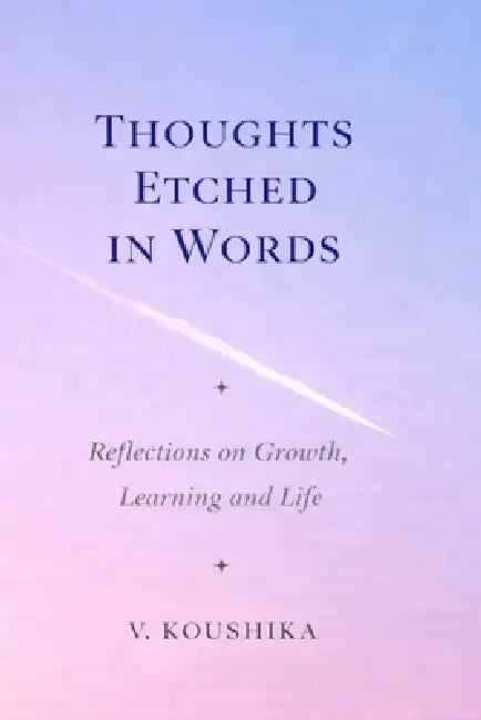 Thoughts Etched in Words: Reflections on Growth, Learning and Life by V. Koushika