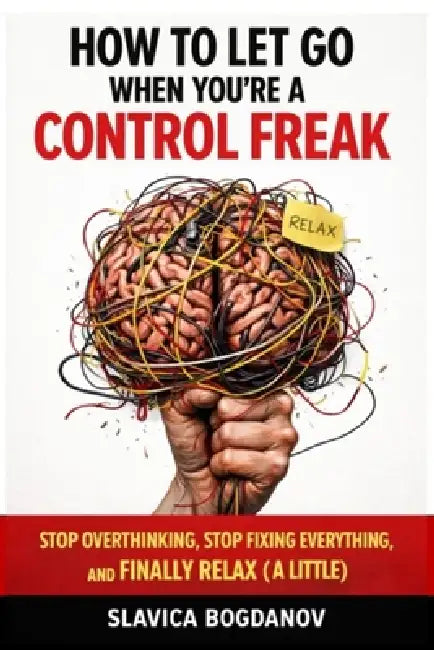 How to Let Go When You're a Control Freak: Stop Overthinking, Stop Fixing Everything, and Finally Relax (A Little) by Slavica Bogdanov