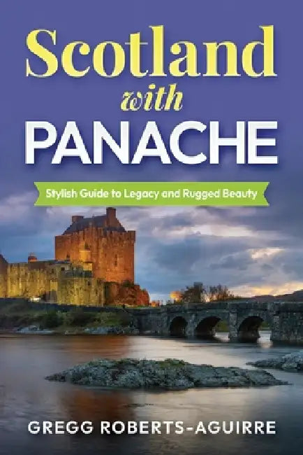 Scotland with Panache: Stylish Guide to Legacy and Rugged Beauty by Gregg Roberts-Aguirre