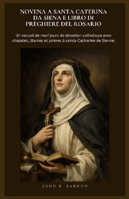 Novena a Santa Caterina Da Siena E Libro Di Preghiere del Rosario: Un recueil de neuf jours de dévotion catholique avec chapelet, litanies et prières by John B. Barron