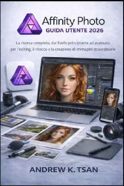 Affinity Photo Guida Utente 2026: La risorsa completa, dal livello principiante ad avanzato, per l'editing, il ritocco e la creazione di immagini stra by Andrew K. Tsan