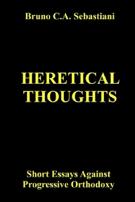 Heretical Thoughts: Short Essays Against Progressive Orthodoxy by Bruno C. a. Sebastiani