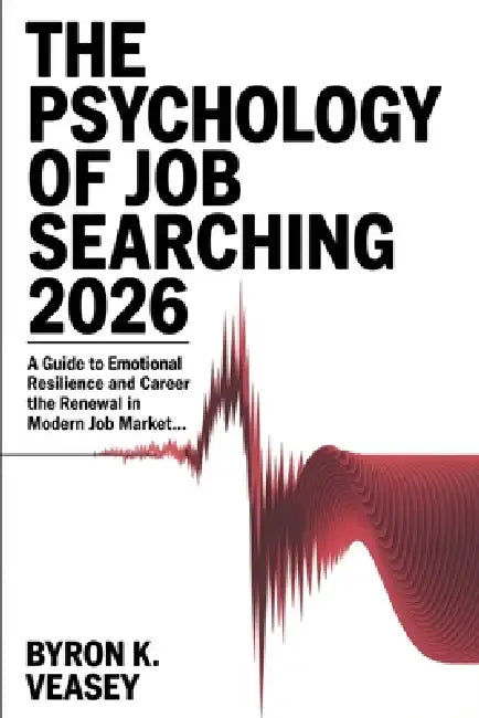 The Psychology of Job Searching 2026: A Guide to Emotional Resilience and Career Renewal in the Modern Job Market by Byron Veasey