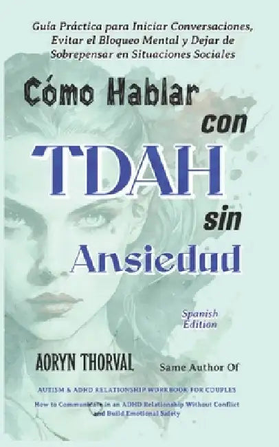 Cómo Hablar con TDAH Sin Ansiedad: Guía Práctica para Iniciar Conversaciones, Evitar el Bloqueo Mental y Dejar de Sobrepensar en Situaciones Sociales by Aoryn Thorval