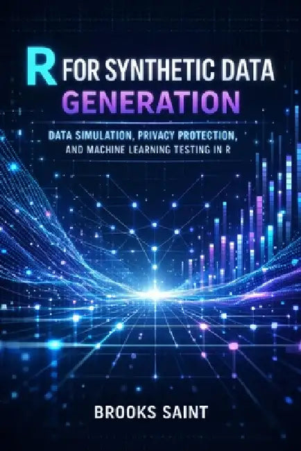 R for Synthetic Data Generation: Data Simulation, Privacy Protection, and Machine Learning Testing in R by Brooks Saint