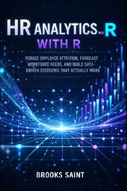 HR Analytics with R: Reduce Employee Attrition, Forecast Workforce Needs, and Build Data-Driven Decisions That Actually Work by Brooks Saint