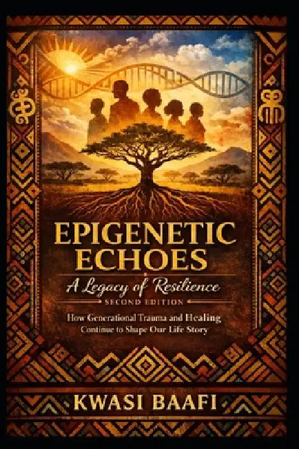 Epigenetic Echoes: A Legacy of Resilience (Second Edition): How Generational Trauma and Healing Continue to Shape Our Life Story by Kwasi Baafi CCC