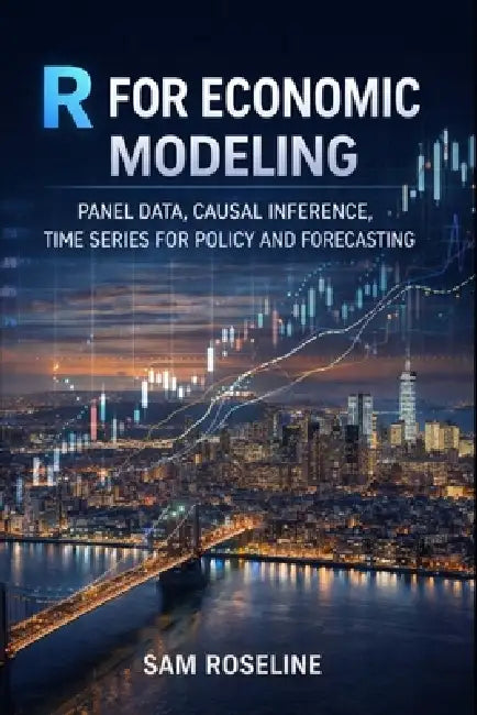 R for Economic Modeling: Panel Data, Causal Inference, Time Series for Policy and Forecasting by Sam Roseline