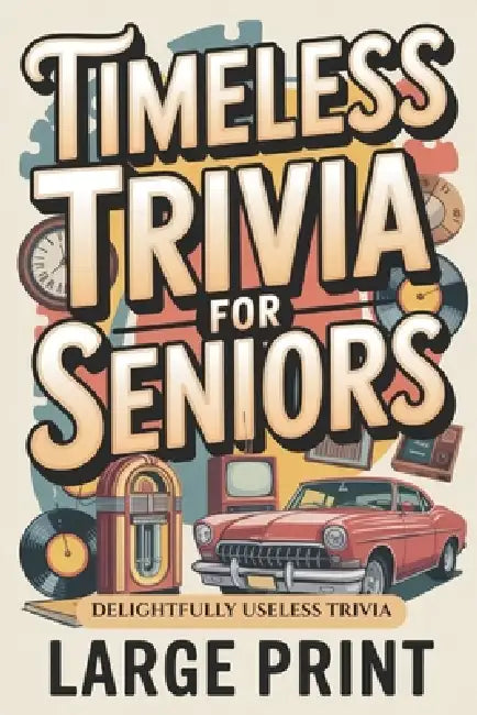 Timeless Trivia for Seniors, Large Print: Delightfully Useless Trivia, Nostalgic Fun Gift for Seniors by Elsa Murphy