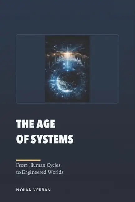 The Age Of Systems: From Human Cycles to Engineered Worlds by Nolan Verran