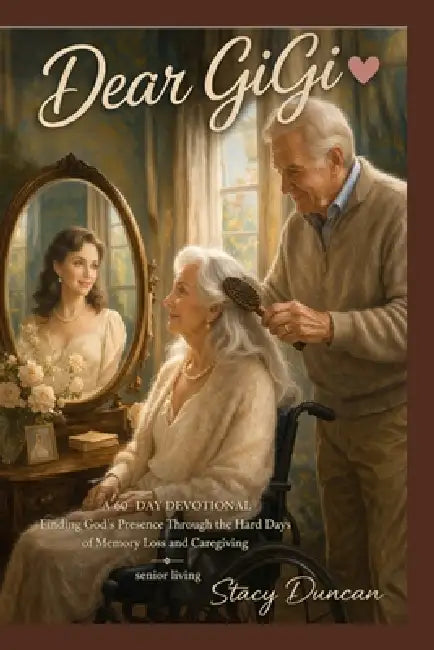 Dear GiGi: A 60-Day Devotional Finding God's Presence Through the Hard Days of Memory Loss and Caregiving Senior Living by Stacy Duncan
