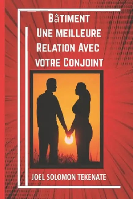 Bâtiment Une meilleure Relation Avec votre Conjoint: Little Things You Can Do To Eliminate Conflicts and Enjoy a Peaceful and Happy Relationship by Joel Solomon Tekenate