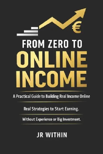 From Zero to Online Income: A Practical Guide to Building Real Income Online Without Experience or Big Investment by Jørgen Rørtveit