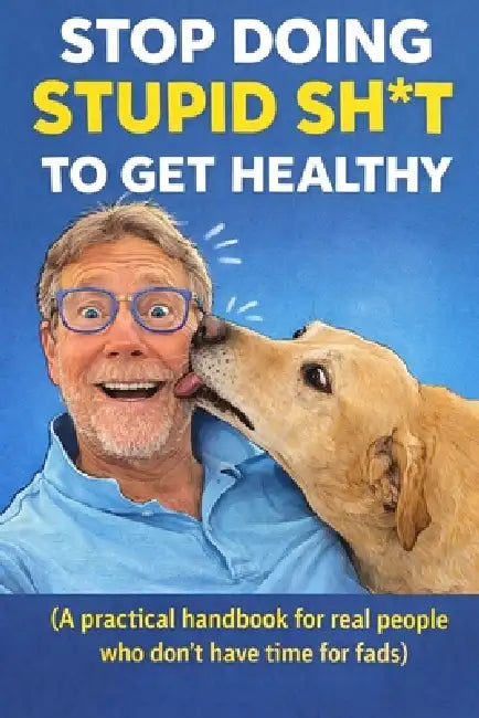 "Stop Doing Stupid Sh*t to Get Healthy": "A practical handbook for real people who don't have time for fads" by John Hart