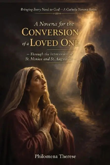 A Novena for the Conversion of a Loved One: Through the intercession of St. Monica by Philomena Therese